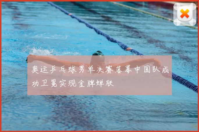 奥运乒乓球男单决赛落幕中国队成功卫冕实现金牌蝉联