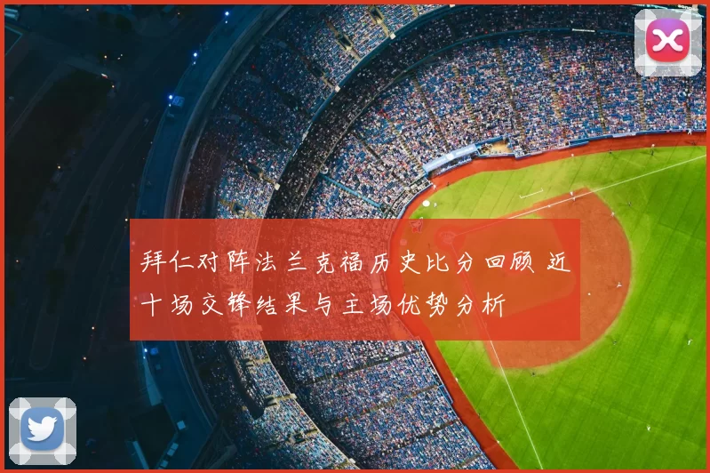拜仁对阵法兰克福历史比分回顾 近十场交锋结果与主场优势分析