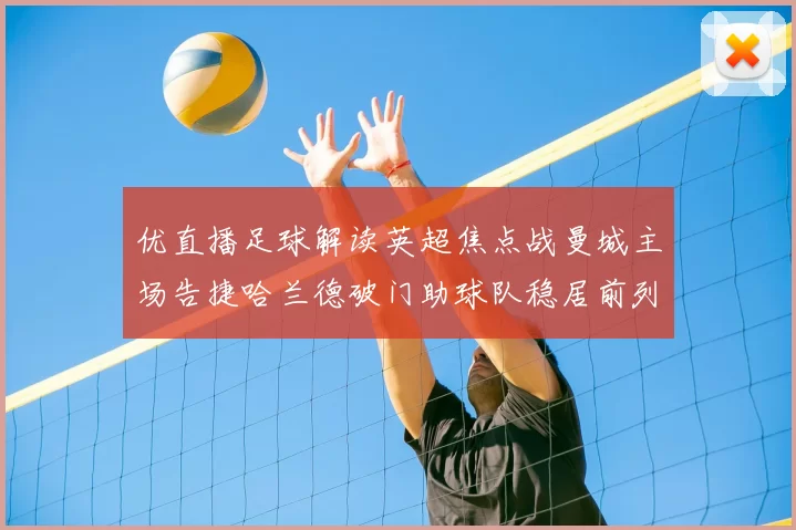 优直播足球解读英超焦点战曼城主场告捷哈兰德破门助球队稳居前列