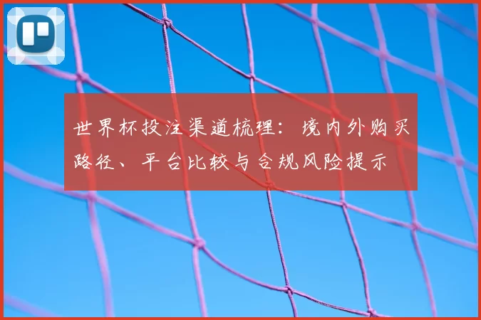 世界杯投注渠道梳理：境内外购买路径、平台比较与合规风险提示