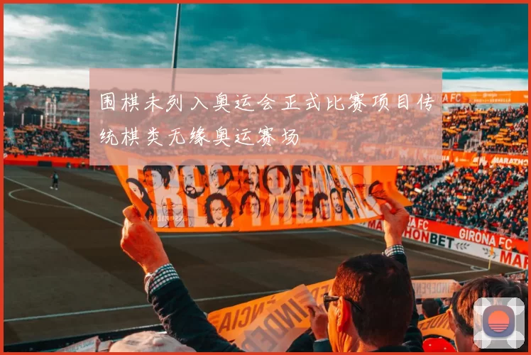 围棋未列入奥运会正式比赛项目传统棋类无缘奥运赛场