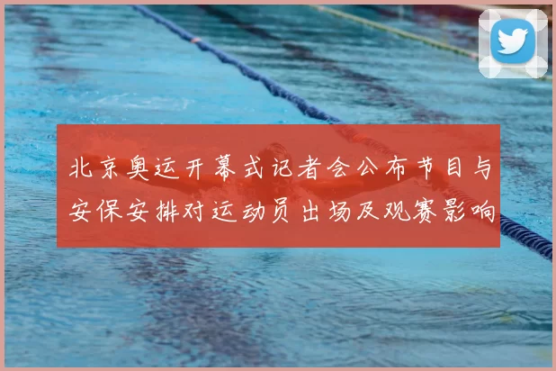 北京奥运开幕式记者会公布节目与安保安排对运动员出场及观赛影响解析