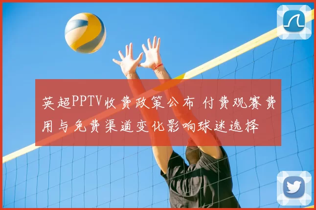 英超PPTV收费政策公布 付费观赛费用与免费渠道变化影响球迷选择