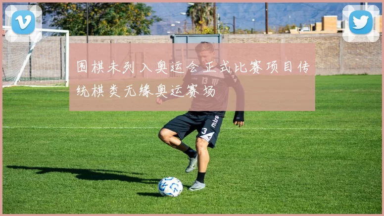 围棋未列入奥运会正式比赛项目传统棋类无缘奥运赛场