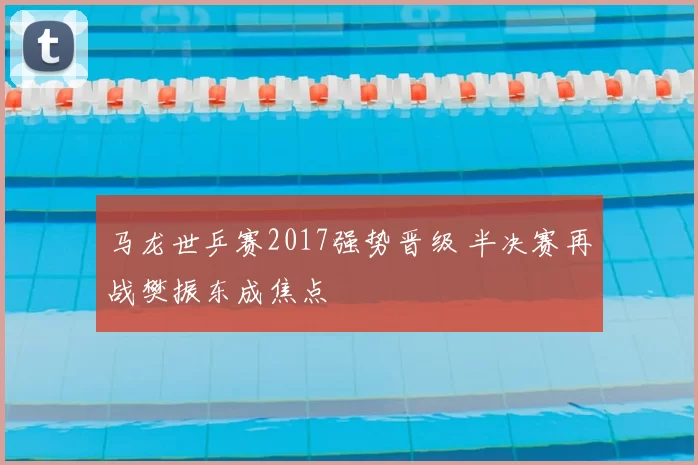 马龙世乒赛2017强势晋级 半决赛再战樊振东成焦点