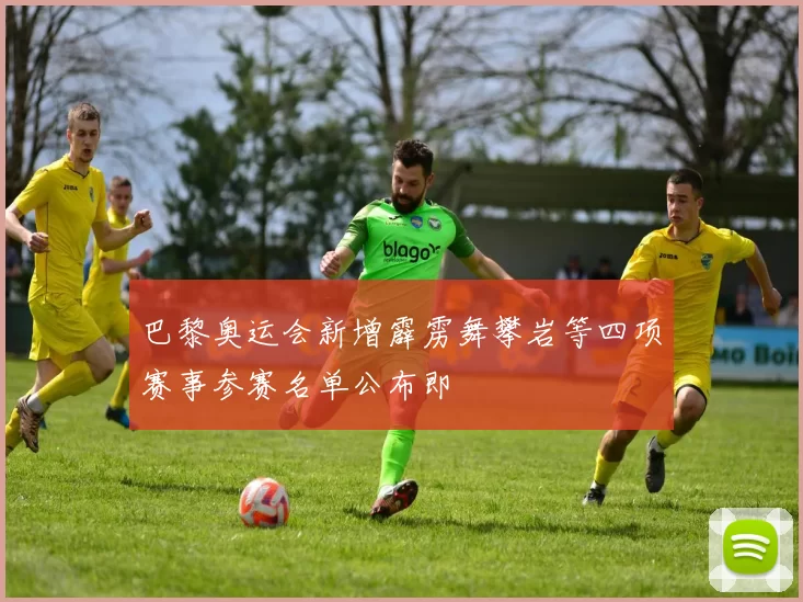 巴黎奥运会新增霹雳舞攀岩等四项赛事参赛名单公布即