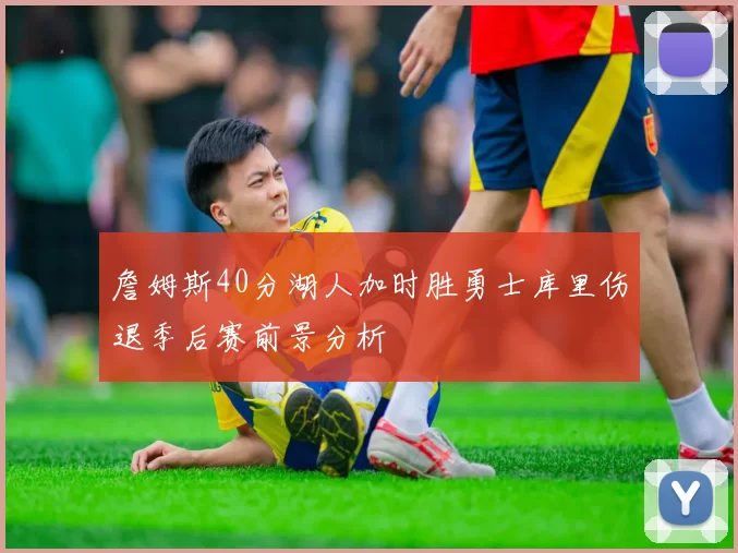 詹姆斯40分湖人加时胜勇士库里伤退季后赛前景分析