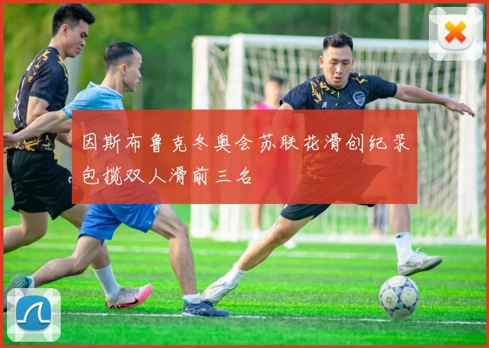 因斯布鲁克冬奥会苏联花滑创纪录包揽双人滑前三名