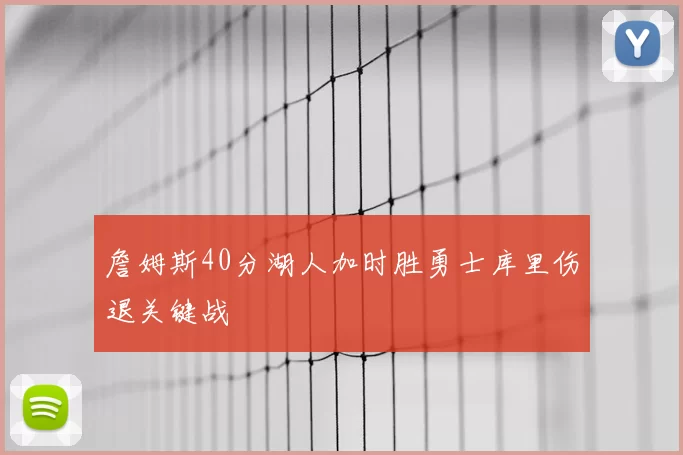 詹姆斯40分湖人加时胜勇士库里伤退关键战